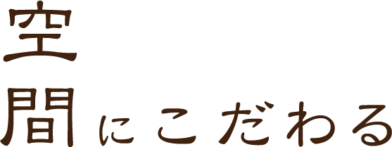 空間にこだわる